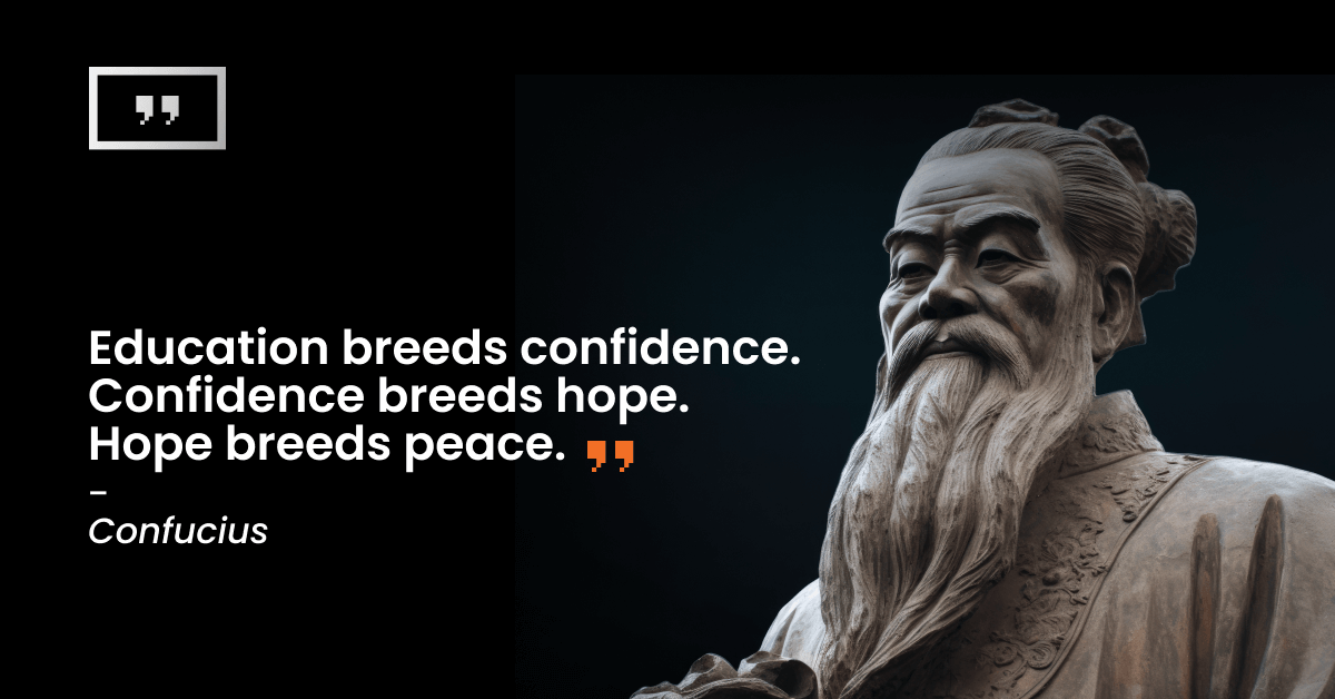 Education breeds confidence. Confidence breeds hope. Hope breeds peace. Confucius quote
